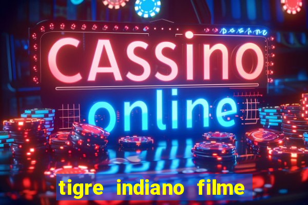 tigre indiano filme indiano tigre e drago